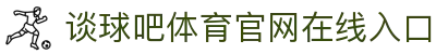 谈球吧(中国)-官方网站:精彩赛事,尽在掌握